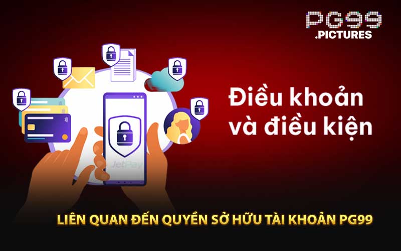 Điều Khoàn Và Điều Kiện Liên Quan Đến Quyền Sở Hữu Tài Khoản PG99