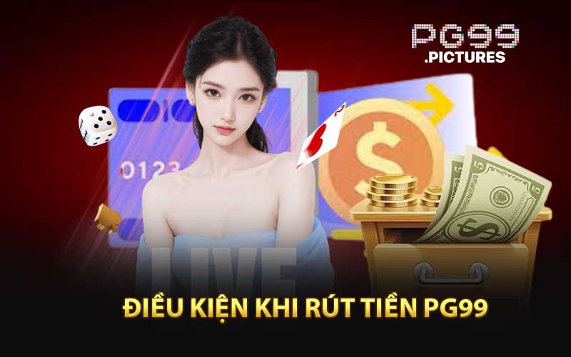 Điều Kiện Khi Rút Tiền PG99