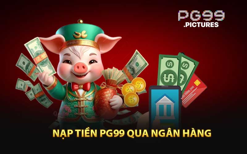 Hướng Dẫn Nạp Tiền PG99 Qua Ngân Hàng